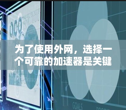 为了使用外网，选择一个可靠的加速器是关键。以下是一个清晰的步骤指南，帮助你高效地完成下载过程