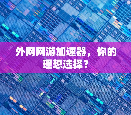 外网网游加速器，你的理想选择？