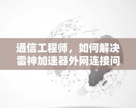 通信工程师，如何解决雷神加速器外网连接问题？