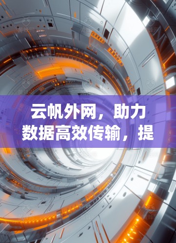 云帆外网，助力数据高效传输，提升用户 browsing体验