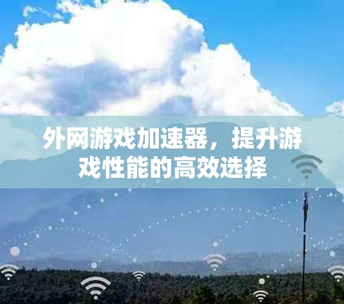 外网游戏加速器，提升游戏性能的高效选择