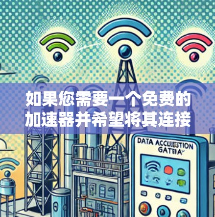 如果您需要一个免费的加速器并希望将其连接到互联网，以下是一些推荐的免费工具