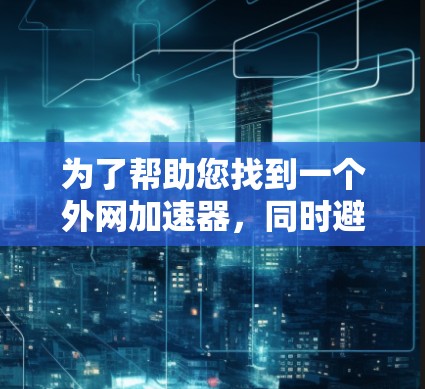 为了帮助您找到一个外网加速器，同时避免广告，以下是一些推荐工具的列表。这些工具通常提供快速的加速体验，并且通常在广告数量上有所控制