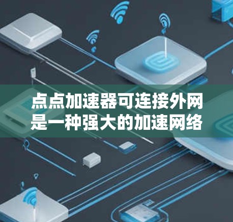 点点加速器可连接外网是一种强大的加速网络下载工具，其功能包括多平台支持、个性化设置、多语言选项等。以下是对该工具的详细介绍和注意事项