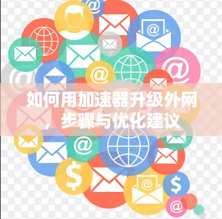 如何用加速器升级外网，步骤与优化建议