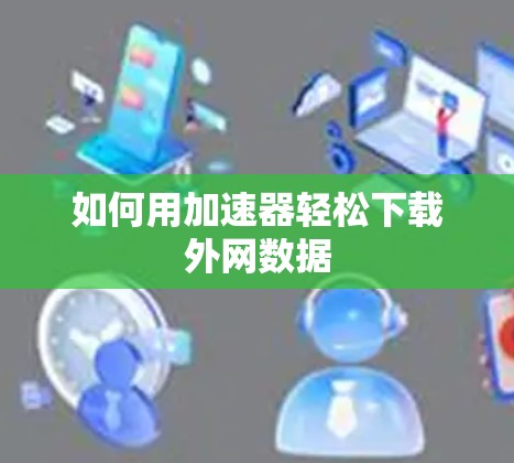 如何用加速器轻松下载外网数据