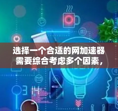选择一个合适的网加速器需要综合考虑多个因素，包括你的网络状况、预算、功能需求以及使用的设备类型。以下是一个分步骤的指南，帮助你做出明智的选择