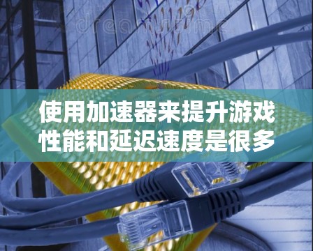 使用加速器来提升游戏性能和延迟速度是很多玩家的常见需求，尤其是对国外网游（如无双之刃、绝地求生等）有一定了解的玩家。以下是一些常用的加速器和使用指南，帮助你提升游戏延迟