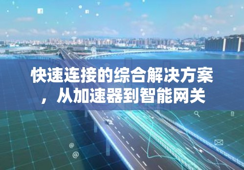 快速连接的综合解决方案，从加速器到智能网关