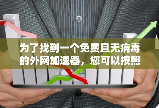 为了找到一个免费且无病毒的外网加速器，您可以按照以下步骤操作