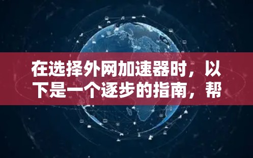 在选择外网加速器时，以下是一个逐步的指南，帮助您找到最适合自己的工具