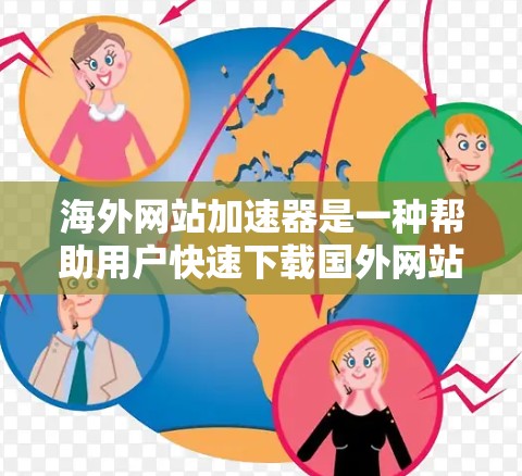 海外网站加速器是一种帮助用户快速下载国外网站的技术工具，通过对网站的缓存优化、多线程下载和插件加速等方法，提升下载速度，同时减少网络延迟和访问受限的风险。以下是关于海外网站加速器的详细指南