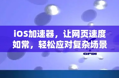 iOS加速器，让网页速度如常，轻松应对复杂场景