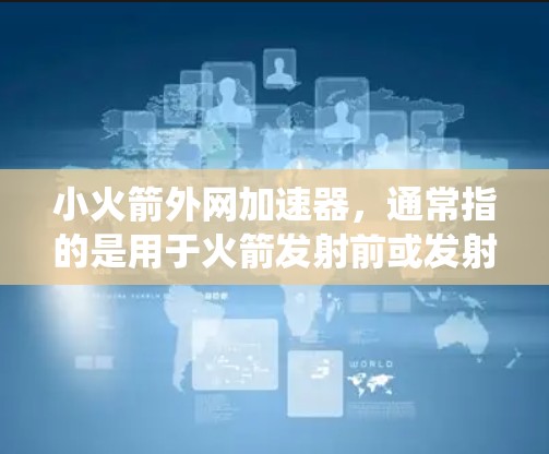 小火箭外网加速器，通常指的是用于火箭发射前或发射阶段快速加速的外部系统。以下是一些推荐的小火箭外网加速器列表，涵盖不同用途和适用场景