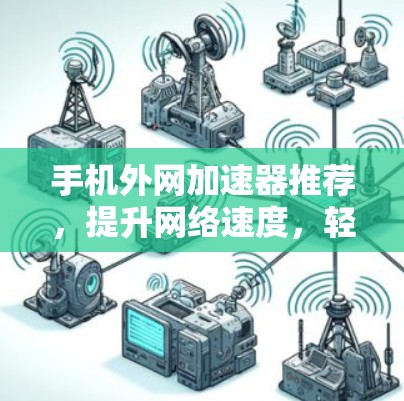 手机外网加速器推荐，提升网络速度，轻松应对网络问题