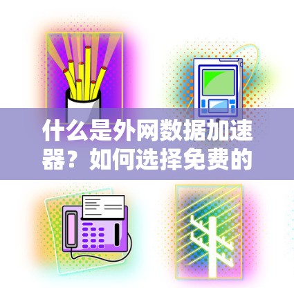 什么是外网数据加速器？如何选择免费的外网加速器？