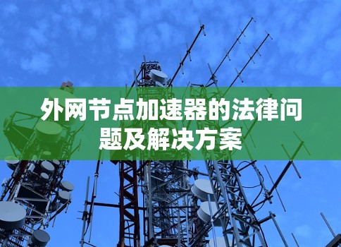 外网节点加速器的法律问题及解决方案