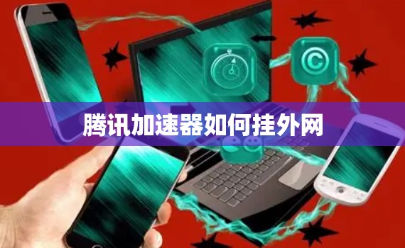 腾讯加速器如何挂外网