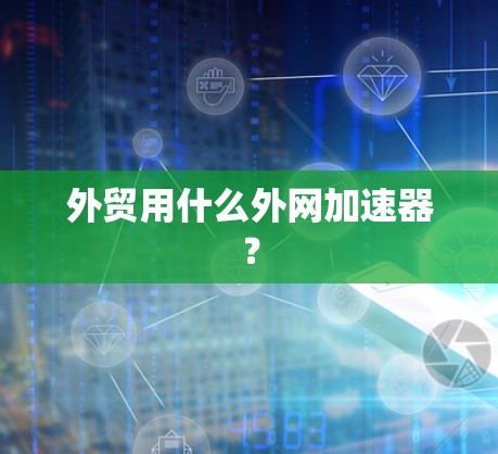 外贸用什么外网加速器？