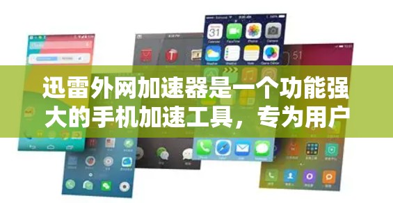 迅雷外网加速器是一个功能强大的手机加速工具，专为用户提供网络加速服务，帮助提升视频下载速度。以下是关于迅雷外网加速器的详细介绍