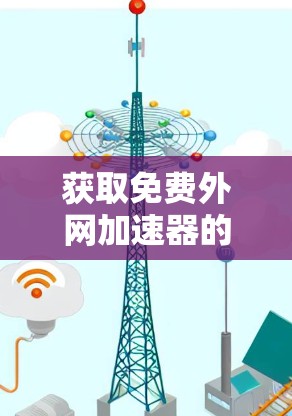 获取免费外网加速器的兑换码需要谨慎处理，以下是一步步的建议