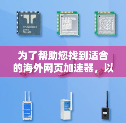 为了帮助您找到适合的海外网页加速器，以下是一些推荐和步骤指南