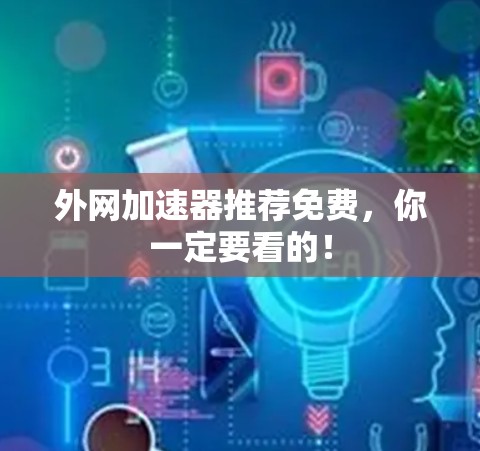 外网加速器推荐免费,你一定要看的!
