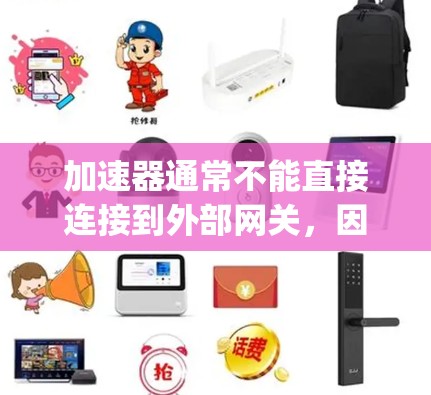加速器通常不能直接连接到外部网关,因为它需要依赖本地的网络环境来工作。如果您的加速器是基于Google Chrome、Firefox或其他类似软件,您可以通过以下步骤来连接到外部网络