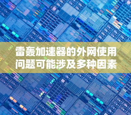 雷轰加速器的外网使用问题可能涉及多种因素,包括网络连接不稳定、配置错误、断网后恢复、兼容性和安全风险。以下是一些详细的问题及解决方案
