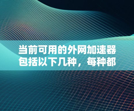 当前可用的外网加速器包括以下几种,每种都有其特定的功能和适用场景