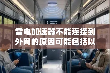 雷电加速器不能连接到外网的原因可能包括以下几个方面