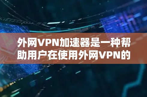 外网VPN加速器是一种帮助用户在使用外网VPN的同时提升速度的工具。为了有效使用外网VPN加速器,您可以按照以下步骤进行操作