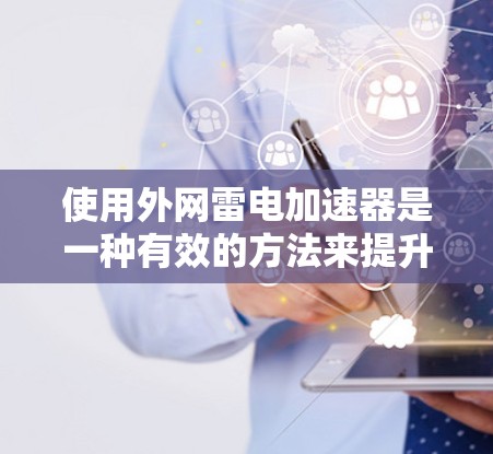 使用外网雷电加速器是一种有效的方法来提升外网数据流量的速度。以下是详细的使用步骤