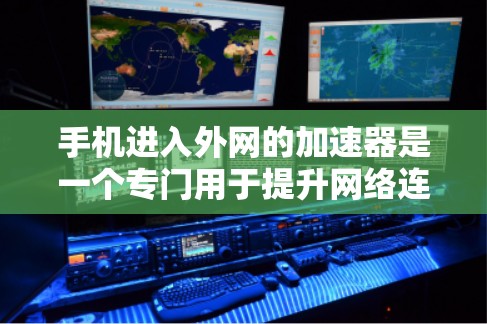 手机进入外网的加速器是一个专门用于提升网络连接速度的工具，通常用于内网连接或在特定网络环境中。以下是关于加速器的详细信息