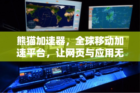 熊猫加速器，全球移动加速平台，让网页与应用无缝衔接