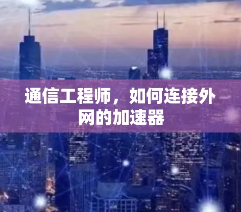 通信工程师，如何连接外网的加速器