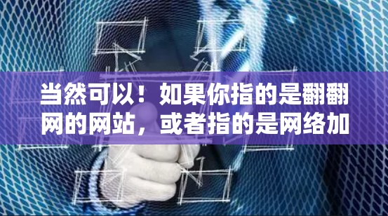 当然可以！如果你指的是翻翻网的网站，或者指的是网络加速器，以下是一些推荐的网络加速器和翻翻网的相关信息