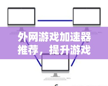 外网游戏加速器推荐，提升游戏体验的高效选择
