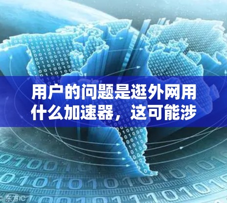 用户的问题是逛外网用什么加速器，这可能涉及到访问国外网站或服务时的网络加速器选择。以下是对这个问题的详细解答