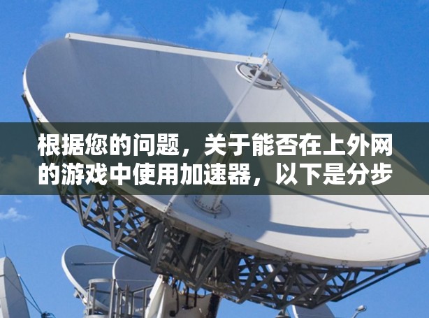 根据您的问题，关于能否在上外网的游戏中使用加速器，以下是分步的解决方案