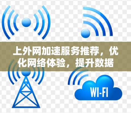 上外网加速服务推荐,优化网络体验,提升数据传输效率