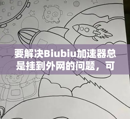 要解决Biubiu加速器总是挂到外网的问题,可以按照以下步骤操作