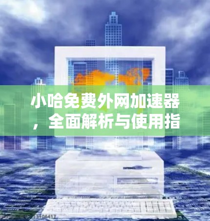 小哈免费外网加速器,全面解析与使用指南