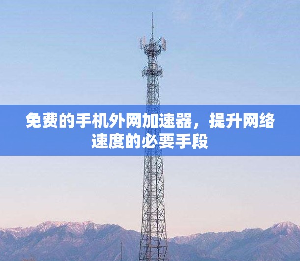 免费的手机外网加速器,提升网络速度的必要手段