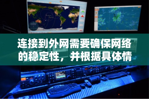 连接到外网需要确保网络的稳定性,并根据具体情况选择合适的解决方案。以下是连接到外网的步骤和注意事项