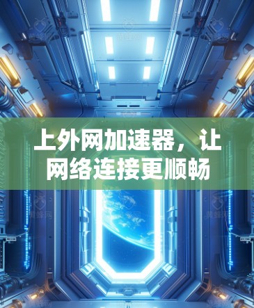 上外网加速器，让网络连接更顺畅，提升用户体验！