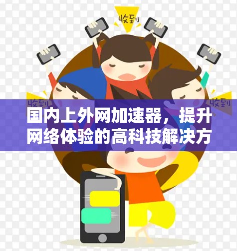 国内上外网加速器，提升网络体验的高科技解决方案