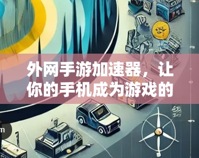 外网手游加速器，让你的手机成为游戏的另一台心灵琴弦