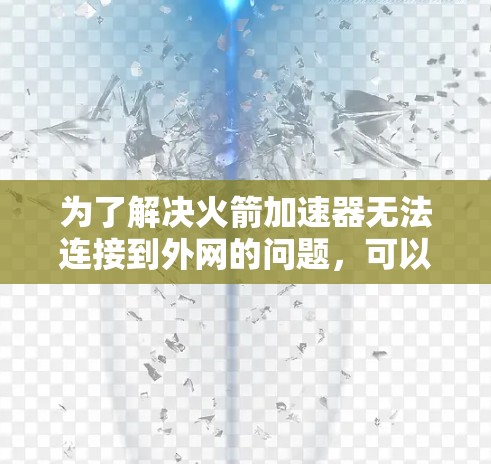 为了解决火箭加速器无法连接到外网的问题，可以按照以下步骤进行处理