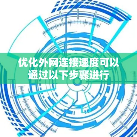 优化外网连接速度可以通过以下步骤进行
